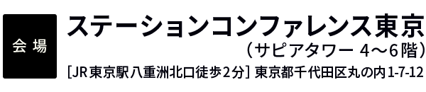 ［会場］ステーションコンファレンス東京（サピアタワー4〜6階）［JR東京駅八重洲北口徒歩2分］東京都千代田区丸の内1-7-12